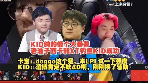 KID纯的像个大番薯，老油子西卡和XT钓鱼KID成功，卡宝：doggo这个猛，来LPL试一下强度，KID：滔博肯定不缺AD啊，刚刚换了辅助