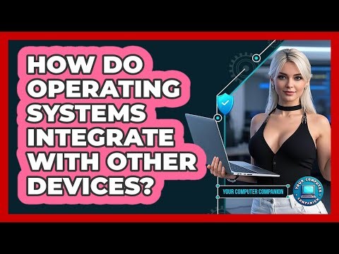 How Do Operating Systems Integrate With Other Devices?