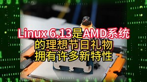 Linux 6.13是AMD系统的理想节日礼物拥有许多新特性