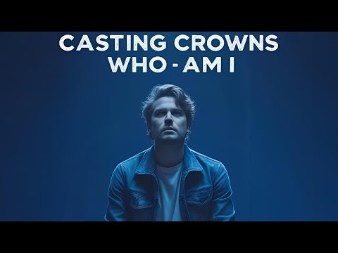 Casting Crowns – Who Am I (Lyric Video, HD + Lyrics on Screen)
