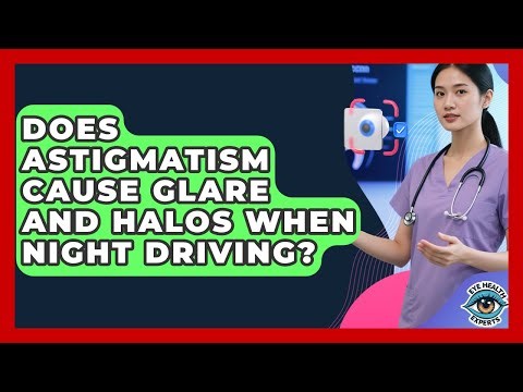 Does Astigmatism Cause Glare And Halos When Night Driving? - Eye Health Experts