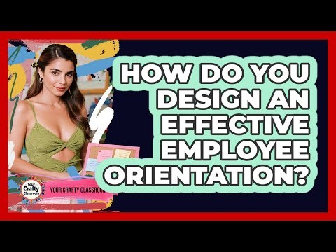 How Do You Design An Effective Employee Orientation?