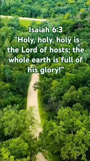 Isaiah 6:3 “Holy, holy, holy is the Lord of hosts; the whole earth is full of his glory!”