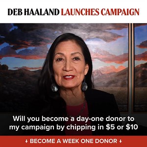 It’s Deb Haaland. I’m a 35th-generation New Mexican, proud member of Laguna Pueblo, and former U.S. Secretary of the Interior. I’m running for Governor of the great state of New Mexico, and I want you to be a part of our campaign. Will you be a day-one donor and chip in $10 to help us reach voters across New Mexico? Our problems now are bigger than ever, but so is our collective power. Together we can build a campaign that will deliver real solutions to our struggles. Thank you 💛 | Deb Haaland