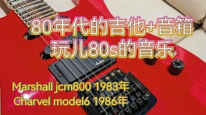80年代吉他+80年代音箱，玩80s音乐，Marshall jcm800+Charvel model6
