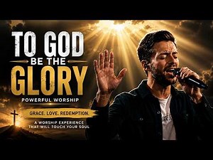 TO GOD BE THE GLORY | A Powerful Worship Experience