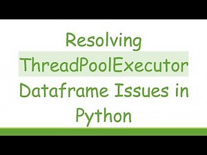 Resolving ThreadPoolExecutor Dataframe Issues in Python