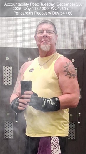 Accountability Post: Tuesday, December 23, 2025: Day 113 / 200: WO1: Chest: Pericarditis Recovery Day 54 / 60 #itsjustdrewyall #alphacarefunctionalmedicine #maxfitsportsnutrition #planetfitness #somachems https://itsjustdrewyall.com/