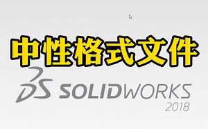 SolidWorks如何打开中性格式文件？一分钟就可以学会