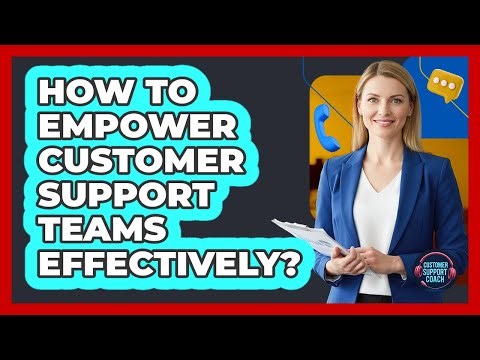 How To Empower Customer Support Teams Effectively?