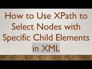 How to Use XPath to Select Nodes with Specific Child Elements in XML