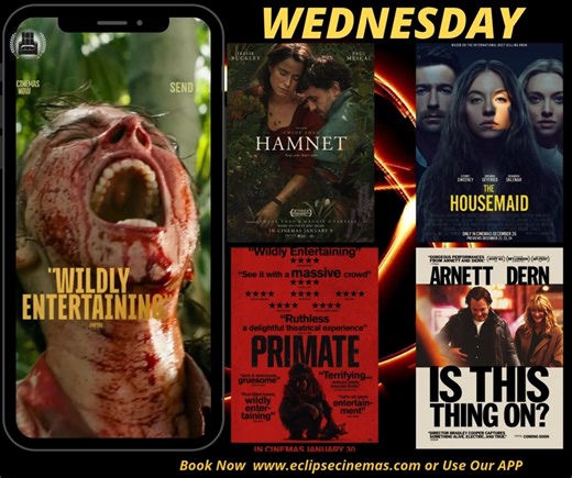 Your Midweek Movie Menu 8:15 Hamnet 8:30 Send Help (DIRECTORS LOUNGE) 8:40 The Housemaid 8:40 Is This Thing On 8:50 Primate www.eclipsecinemas.com | Eclipse Cinemas Bundoran