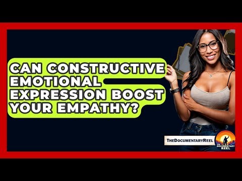 Can Constructive Emotional Expression Boost Your Empathy? - The Documentary Reel