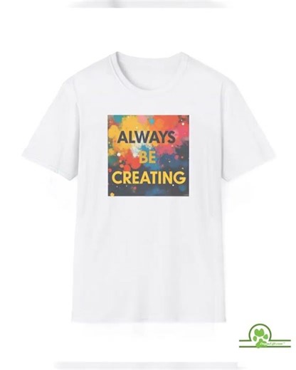 Always Be Creating T-Shirt: Inspirational Softstyle Unisex Tee