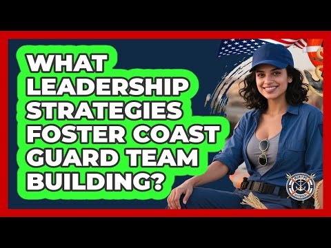 What Leadership Strategies Foster Coast Guard Team Building? - Maritime Defenders