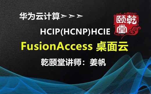 华为HCIP(HCNP)HCIE认证学习云计算cloud FusionAccess 桌面云培训视频-乾颐堂姜帆