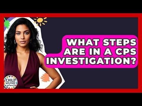 What Steps Are In A CPS Investigation? - Child Welfare Network