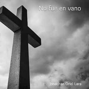 No Fue en Vano - Jonathan Oriel Lara: Song Lyrics, Music Videos & Concerts