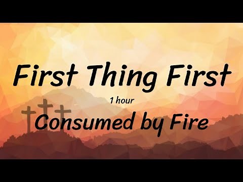 First Things First - Consumed by Fire [1 HOUR]