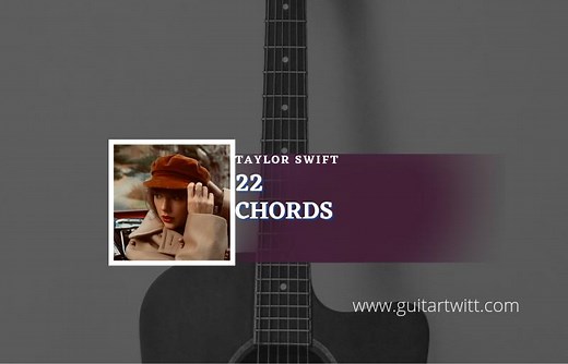 22 Chords By Taylor Swift (Taylor’s Version) - Guitartwitt