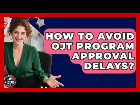 How To Avoid OJT Program Approval Delays? - Veteran Community Guide