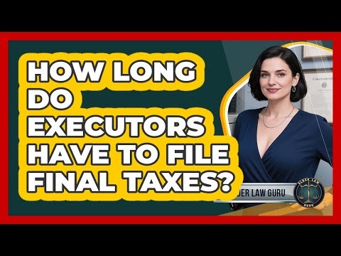 How Long Do Executors Have To File Final Taxes?