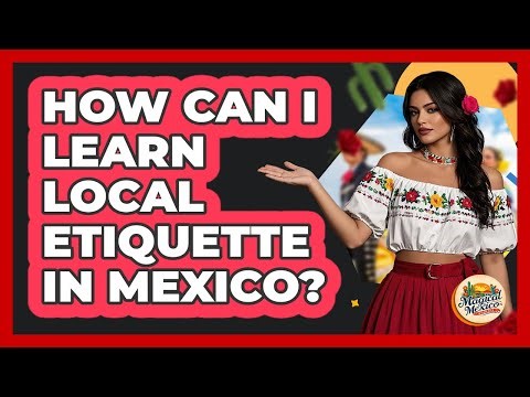 How Can I Learn Local Etiquette In Mexico?