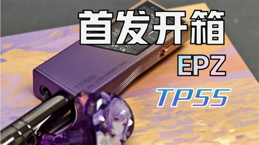 首发开箱！EPZ TP55“小尾巴更长也更强”延续优秀不妥协的高性价比便携式解码耳放