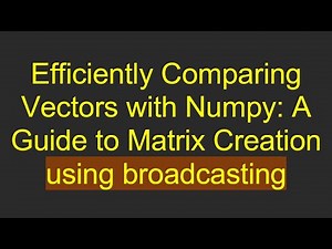 Efficiently Comparing Vectors with Numpy: A Guide to Matrix Creation using broadcasting