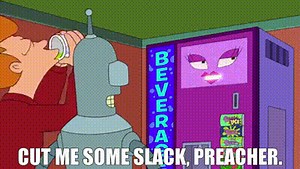 Cut me some slack, preacher.