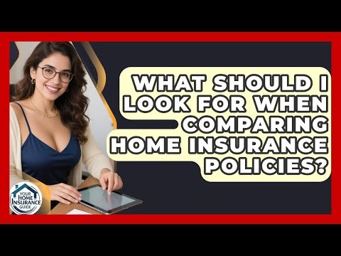 What Should I Look For When Comparing Home Insurance Policies? - Your Home Insurance Guide
