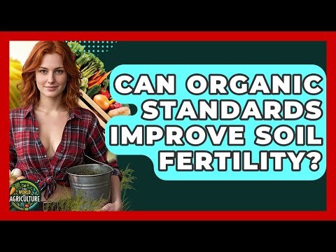 Can Organic Standards Improve Soil Fertility? - The World of Agriculture