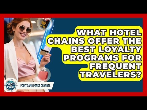 What Hotel Chains Offer the Best Loyalty Programs for Frequent Travelers?