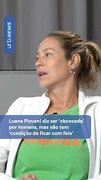 Luana Piovani says she is 'obsessed' with men, but can't afford to be ugly.