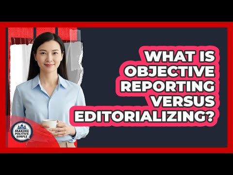 What Is Objective Reporting Versus Editorializing? - Making Politics Simple