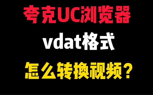 夸克浏览器UC浏览器vdat格式怎么转换mp4格式！vdat格式怎么播放？vdat格式转换为mp4教程！