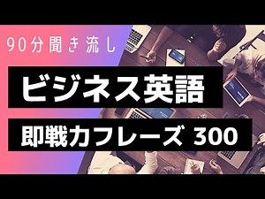 【90分聞き流し】ビジネス英語 即戦力フレーズ300【リスニング 英会話 瞬間英作文】