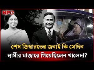 শেষ জিয়ারতের জন্যই কি সেদিন স্বামীর মাজারে গিয়েছিলেন খালেদা? | Ziaur Rahman | Khaleda Zia | NPB News