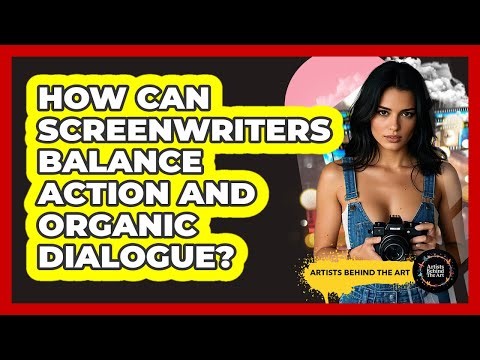 How Can Screenwriters Balance Action And Organic Dialogue? - Artists Behind the Art