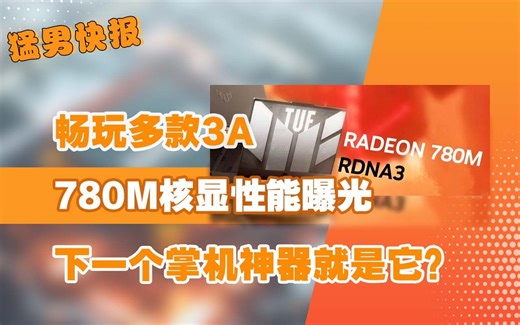 【猛男快报】核显畅玩3A指日可待？780M核显性能曝光：畅玩多款3A，下一个掌机神器就是它？