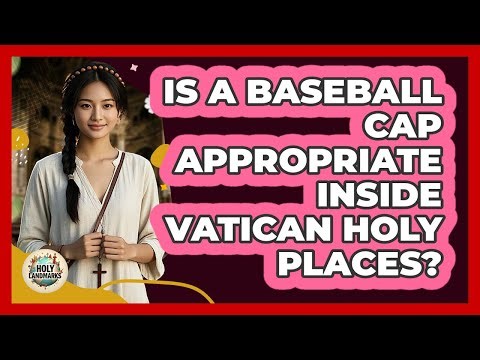 Is A Baseball Cap Appropriate Inside Vatican Holy Places?