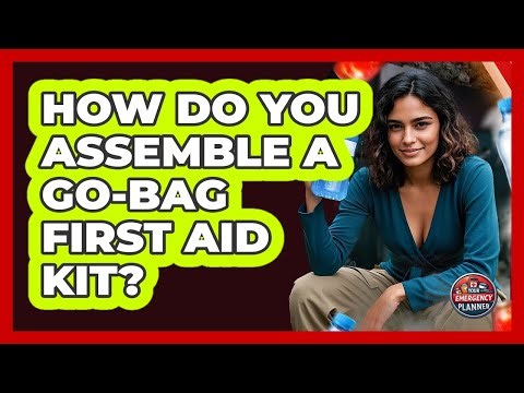 How Do You Assemble A Go-bag First Aid Kit? - Your Emergency Planner