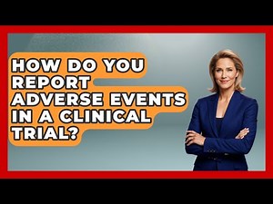How Do You Report Adverse Events In A Clinical Trial? - Trials and Treatments Uncovered