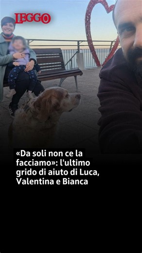 «Da soli non ce la facciamo»: l'ultimo grido di aiuto di Luca, Valentina e Bianca