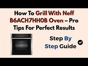 How To Grill With Neff B6ACH7HH0B Oven – Pro Tips For Perfect Results
