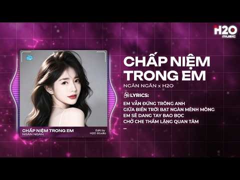 Chấp Niệm Trong Em Remix - Ngân Ngân x H2O - Em Vẫn Đứng Trông Anh Giữa Biển Trời Mênh Mông