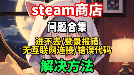 steam问题合集解决方法！steam进不去/卡登陆/登陆报错/无法连接服务器/错误代码等问题合集解决方法！