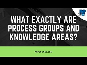 What exactly are Process Groups and Knowledge Areas?
