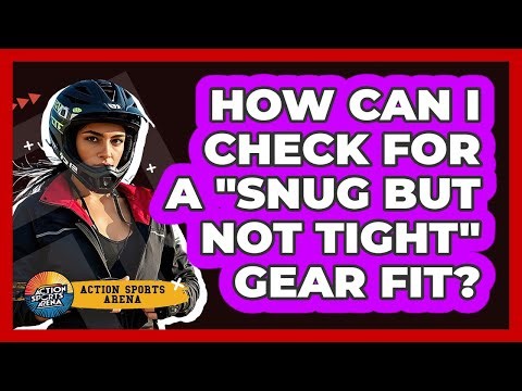 How Can I Check For A "Snug But Not Tight" Gear Fit?