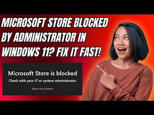 Microsoft Store Blocked by Administrator in Windows 11? Fix It Fast!
